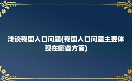 浅谈我国人口问题(我国人口问题主要体现在哪些方面)