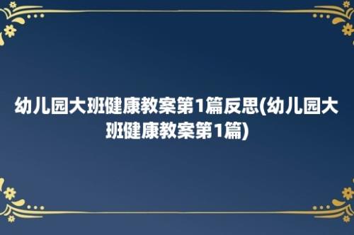 幼儿园大班健康教案第1篇反思(幼儿园大班健康教案第1篇)