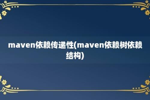 maven依赖传递性(maven依赖树依赖结构)