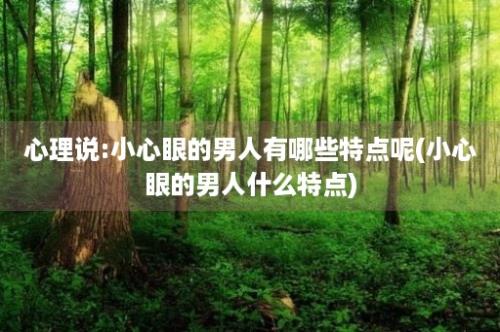 心理说:小心眼的男人有哪些特点呢(小心眼的男人什么特点)