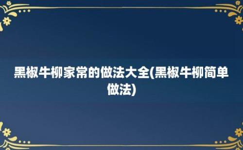 黑椒牛柳家常的做法大全(黑椒牛柳简单做法)