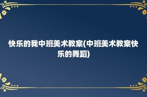 快乐的我中班美术教案(中班美术教案快乐的舞蹈)