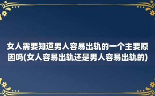 女人需要知道男人容易出轨的一个主要原因吗(女人容易出轨还是男人容易出轨的)