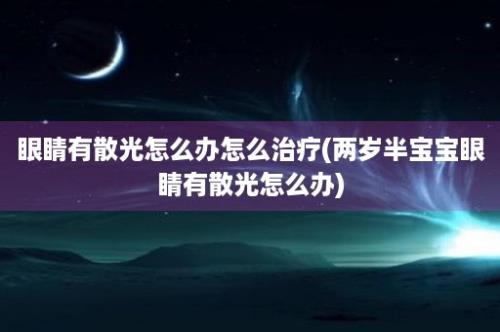 眼睛有散光怎么办怎么治疗(两岁半宝宝眼睛有散光怎么办)