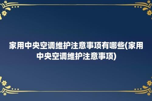 家用中央空调维护注意事项有哪些(家用中央空调维护注意事项)