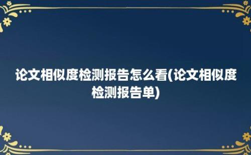 论文相似度检测报告怎么看(论文相似度检测报告单)