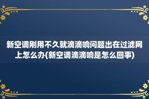 新空调刚用不久就滴滴响问题出在过滤网上怎么办(新空调滴滴响是怎么回事)