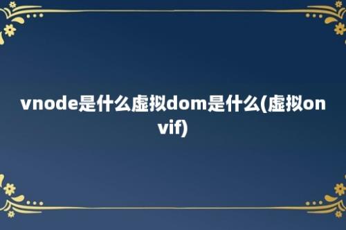 vnode是什么虚拟dom是什么(虚拟onvif)