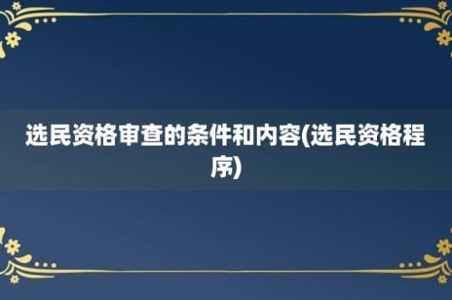 选民资格审查的条件和内容(选民资格程序)