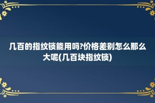 几百的指纹锁能用吗?价格差别怎么那么大呢(几百块指纹锁)