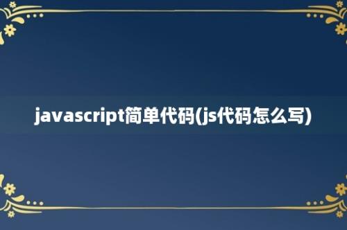 javascript简单代码(js代码怎么写)