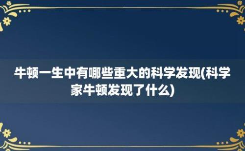 牛顿一生中有哪些重大的科学发现(科学家牛顿发现了什么)