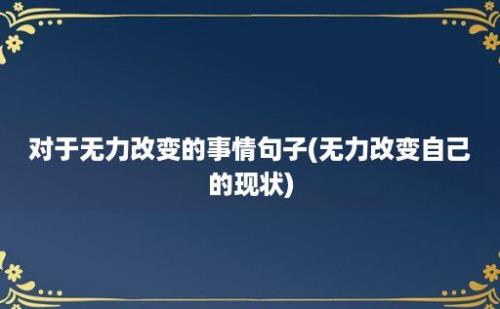 对于无力改变的事情句子(无力改变自己的现状)