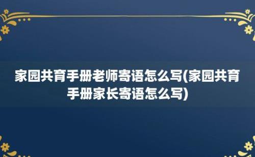 家园共育手册老师寄语怎么写(家园共育手册家长寄语怎么写)