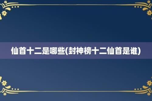 仙首十二是哪些(封神榜十二仙首是谁)