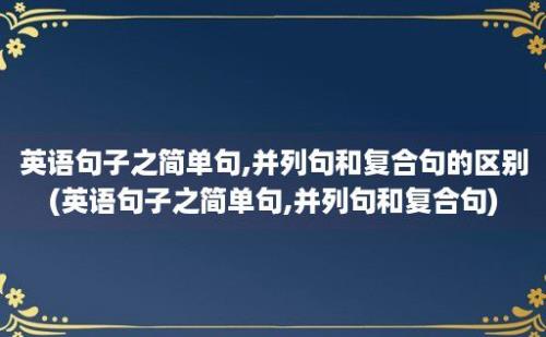 英语句子之简单句,并列句和复合句的区别(英语句子之简单句,并列句和复合句)