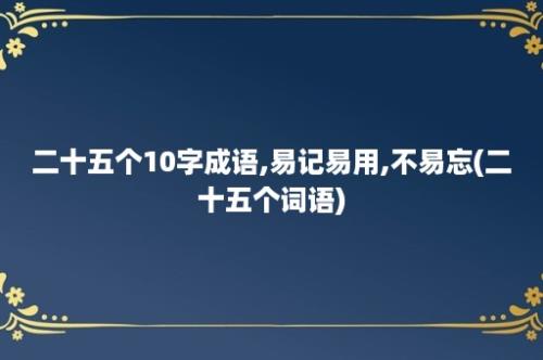 二十五个10字成语,易记易用,不易忘(二十五个词语)