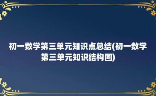 初一数学第三单元知识点总结(初一数学第三单元知识结构图)