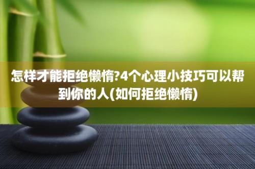 怎样才能拒绝懒惰?4个心理小技巧可以帮到你的人(如何拒绝懒惰)