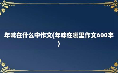 年味在什么中作文(年味在哪里作文600字)