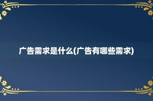 广告需求是什么(广告有哪些需求)