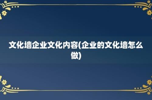 文化墙企业文化内容(企业的文化墙怎么做)