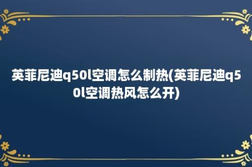 英菲尼迪q50l空调怎么制热(英菲尼迪q50l空调热风怎么开)