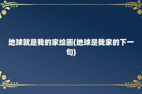 地球就是我的家绘画(地球是我家的下一句)