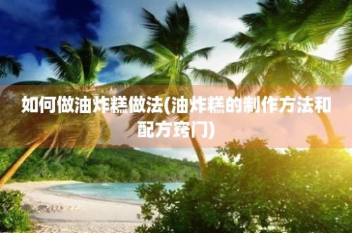 如何做油炸糕做法(油炸糕的制作方法和配方窍门)