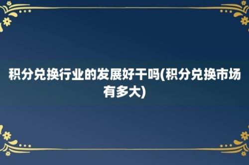 积分兑换行业的发展好干吗(积分兑换市场有多大)