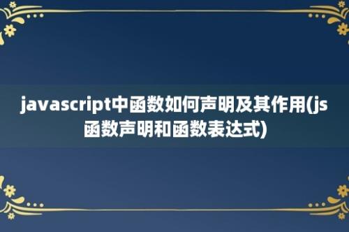 javascript中函数如何声明及其作用(js函数声明和函数表达式)