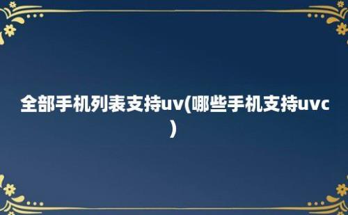 全部手机列表支持uv(哪些手机支持uvc)