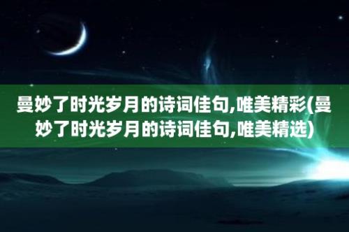 曼妙了时光岁月的诗词佳句,唯美精彩(曼妙了时光岁月的诗词佳句,唯美精选)