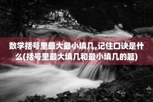 数学括号里最大最小填几,记住口诀是什么(括号里最大填几和最小填几的题)