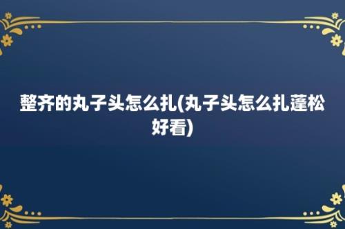 整齐的丸子头怎么扎(丸子头怎么扎蓬松好看)