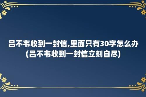 吕不韦收到一封信,里面只有30字怎么办(吕不韦收到一封信立刻自尽)