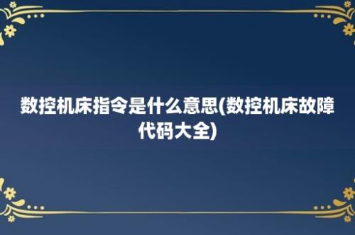 数控机床指令是什么意思(数控机床故障代码大全)