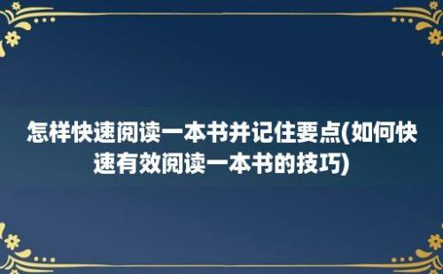 怎样快速阅读一本书并记住要点(如何快速有效阅读一本书的技巧)