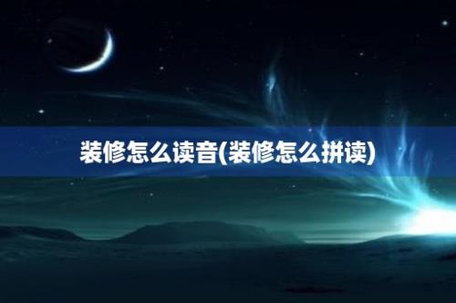 装修怎么读音(装修怎么拼读)