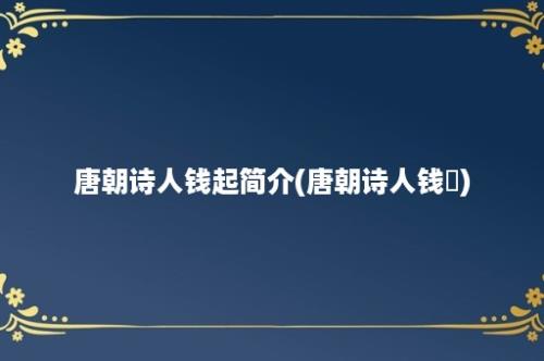 唐朝诗人钱起简介(唐朝诗人钱珝)