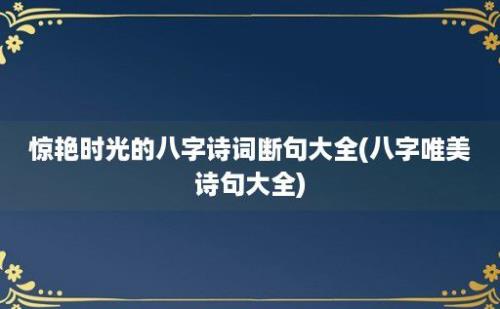 惊艳时光的八字诗词断句大全(八字唯美诗句大全)