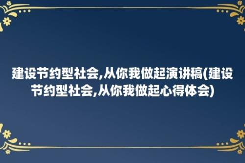 建设节约型社会,从你我做起演讲稿(建设节约型社会,从你我做起心得体会)