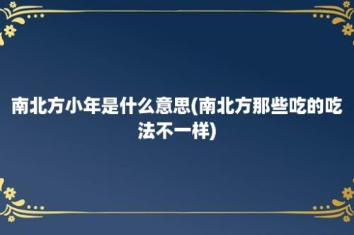 南北方小年是什么意思(南北方那些吃的吃法不一样)