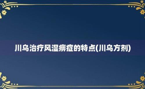 川乌治疗风湿痹症的特点(川乌方剂)