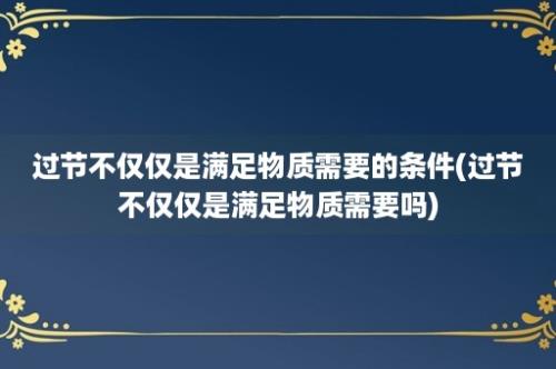 过节不仅仅是满足物质需要的条件(过节不仅仅是满足物质需要吗)