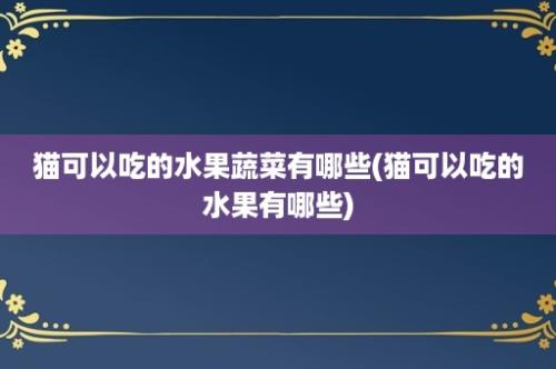 猫可以吃的水果蔬菜有哪些(猫可以吃的水果有哪些)