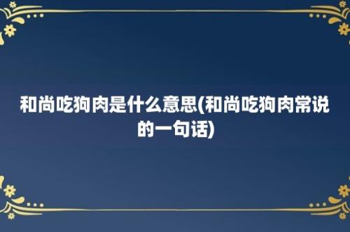 和尚吃狗肉是什么意思(和尚吃狗肉常说的一句话)