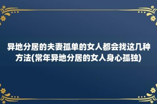 异地分居的夫妻孤单的女人都会找这几种方法(常年异地分居的女人身心孤独)