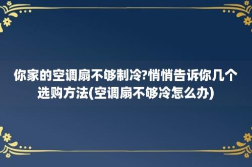 你家的空调扇不够制冷?悄悄告诉你几个选购方法(空调扇不够冷怎么办)