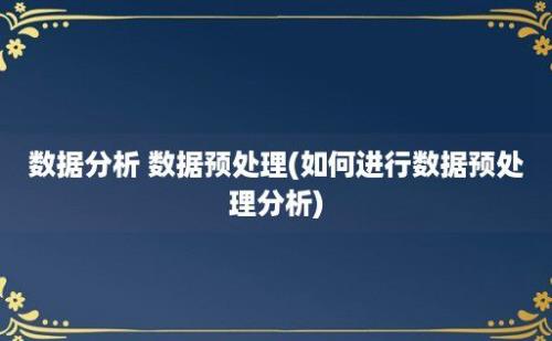 数据分析 数据预处理(如何进行数据预处理分析)